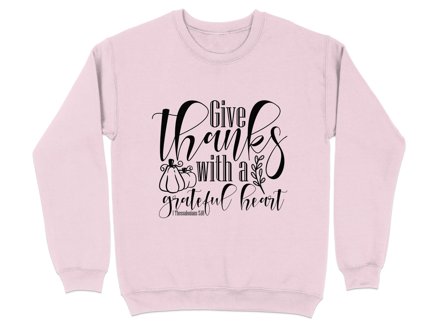 Give Thanks With A Grateful Heart 1 Thessalonians 518 sweatshirt