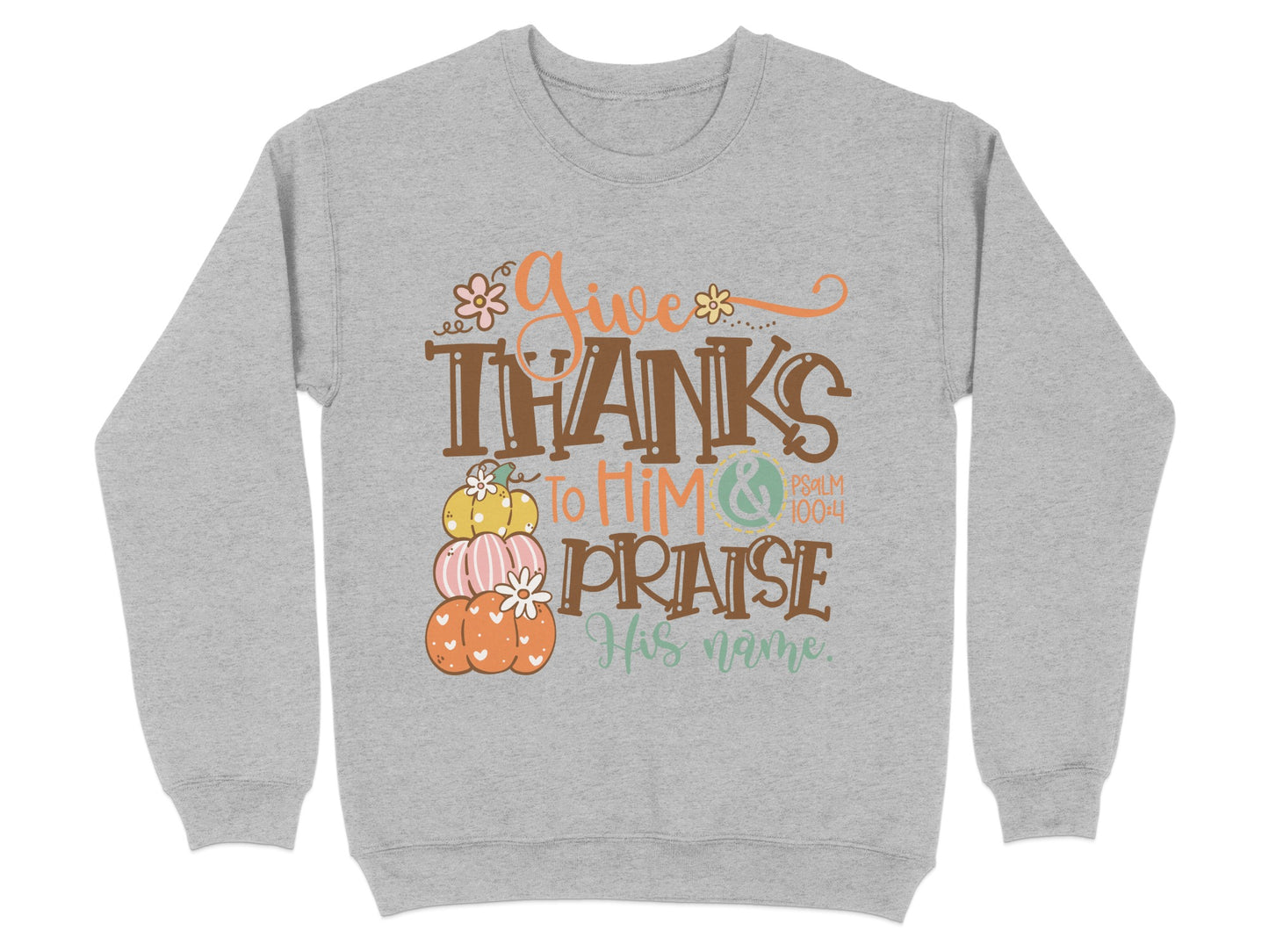 Give Thanks To Him Praise His Name Sweatshirt